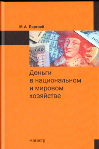 Деньги в национальном и мировом хозяйстве / М. А. Портной. -М.: Магистр, 2017 - 496 с.
